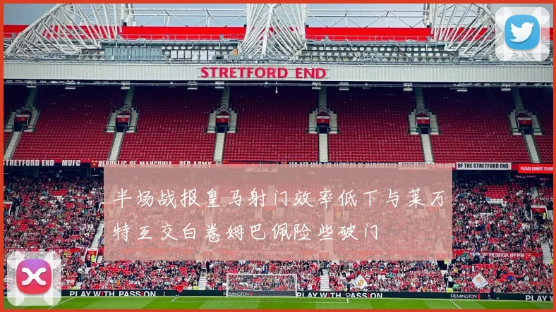 半场战报皇马射门效率低下与莱万特互交白卷姆巴佩险些破门
