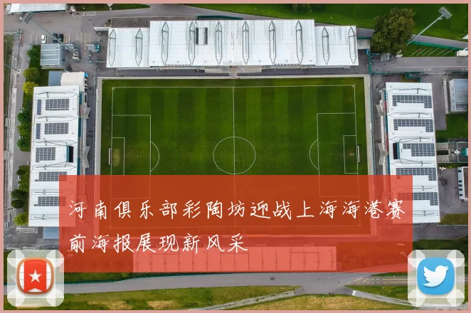 河南俱乐部彩陶坊迎战上海海港赛前海报展现新风采