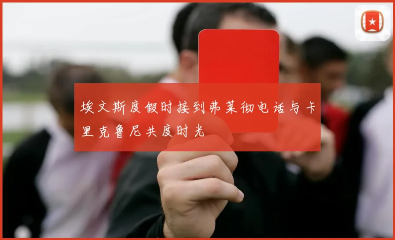 埃文斯度假时接到弗莱彻电话与卡里克鲁尼共度时光