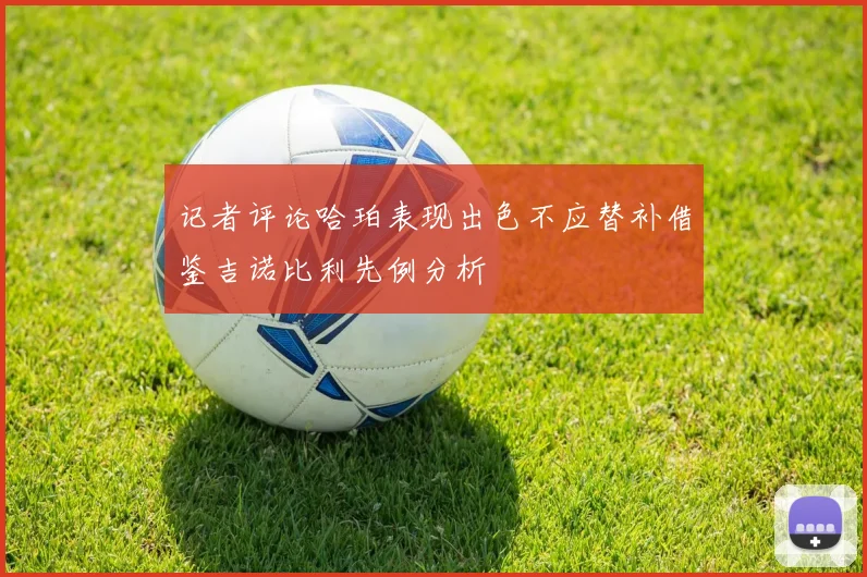 记者评论哈珀表现出色不应替补借鉴吉诺比利先例分析