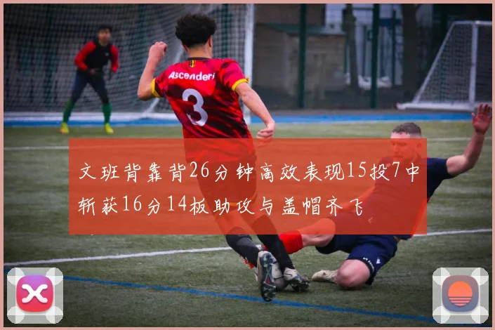 文班背靠背26分钟高效表现15投7中斩获16分14板助攻与盖帽齐飞