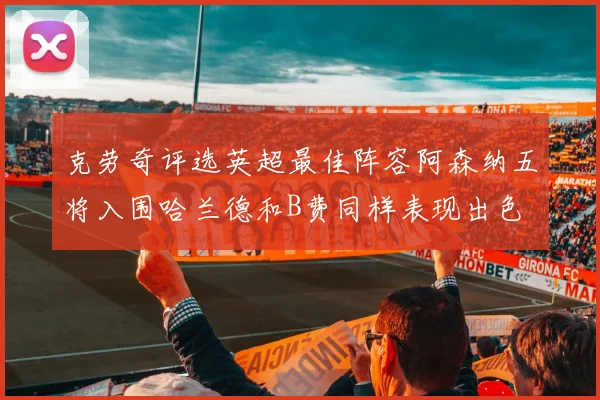 克劳奇评选英超最佳阵容阿森纳五将入围哈兰德和B费同样表现出色