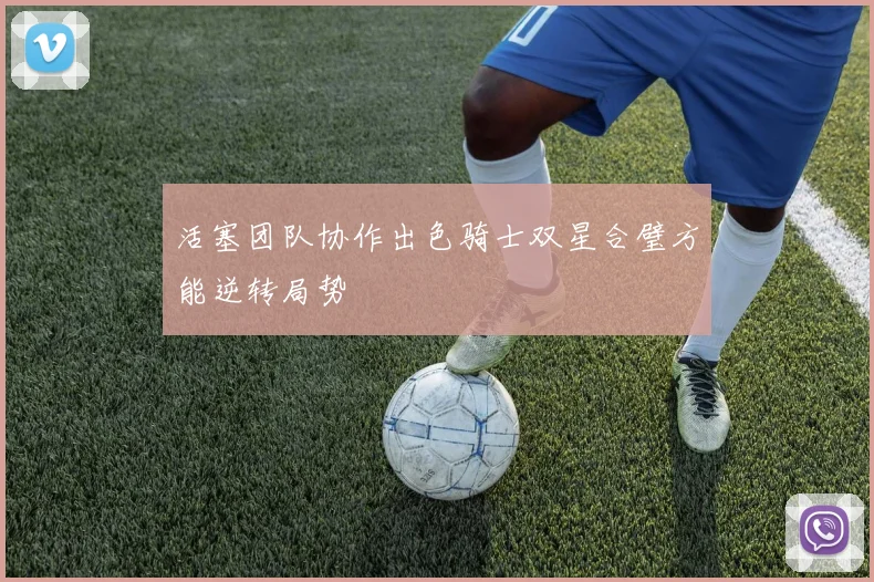 活塞团队协作出色骑士双星合璧方能逆转局势