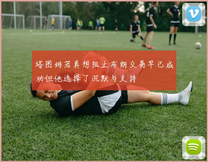 塔图姆若真想阻止布朗交易早已成功但他选择了沉默与支持