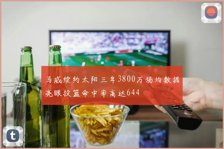 马威续约太阳三年3800万场均数据亮眼投篮命中率高达644