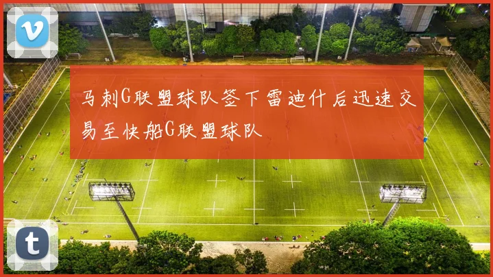 马刺G联盟球队签下雷迪什后迅速交易至快船G联盟球队
