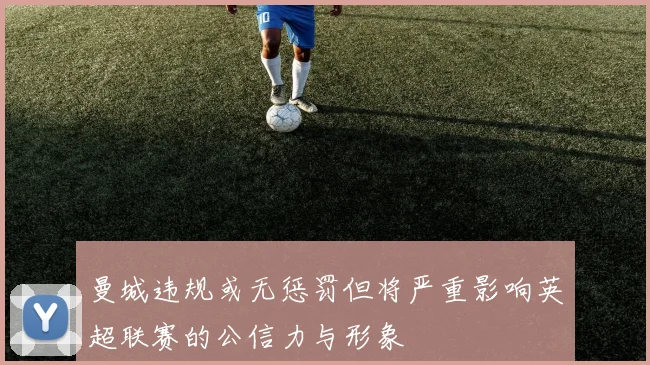 曼城违规或无惩罚但将严重影响英超联赛的公信力与形象