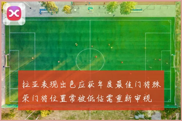 拉亚表现出色应获年度最佳门将殊荣门将位置常被低估需重新审视