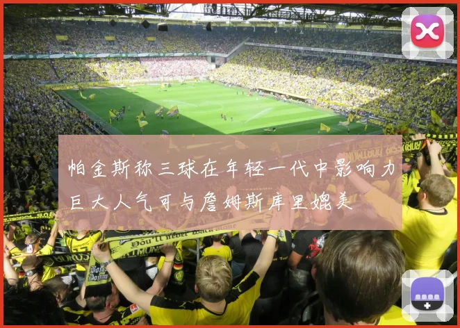 帕金斯称三球在年轻一代中影响力巨大人气可与詹姆斯库里媲美