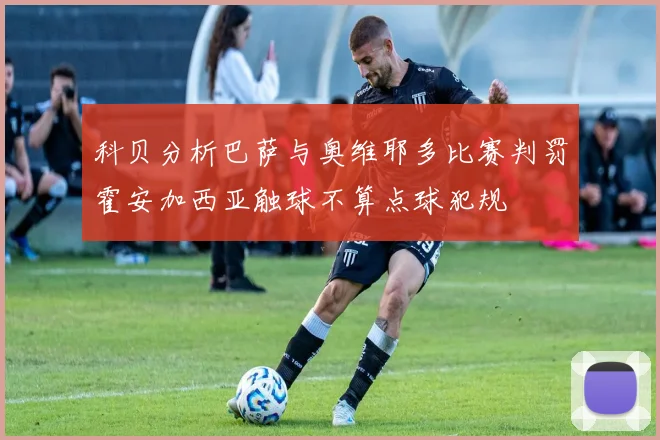科贝分析巴萨与奥维耶多比赛判罚霍安加西亚触球不算点球犯规